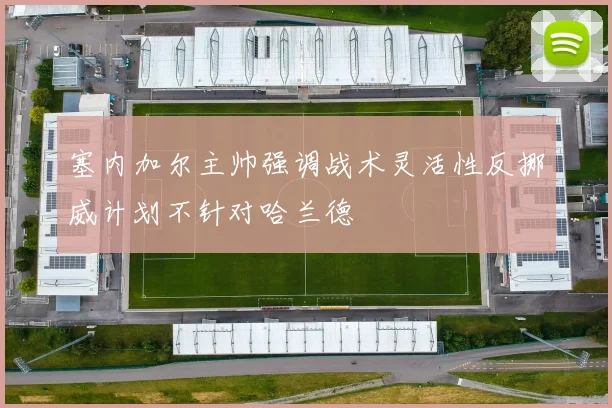 塞内加尔主帅强调战术灵活性反挪威计划不针对哈兰德